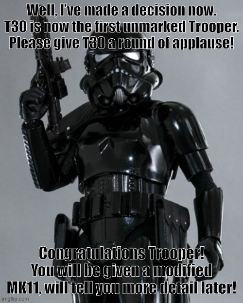 Promoted! | Well, I’ve made a decision now. T30 is now the first unmarked Trooper. Please give T30 a round of applause! Congratulations Trooper! You will be given a modified MK11, will tell you more detail later! | image tagged in undercover/unmarked trooper,trooper promotions,congratulations | made w/ Imgflip meme maker