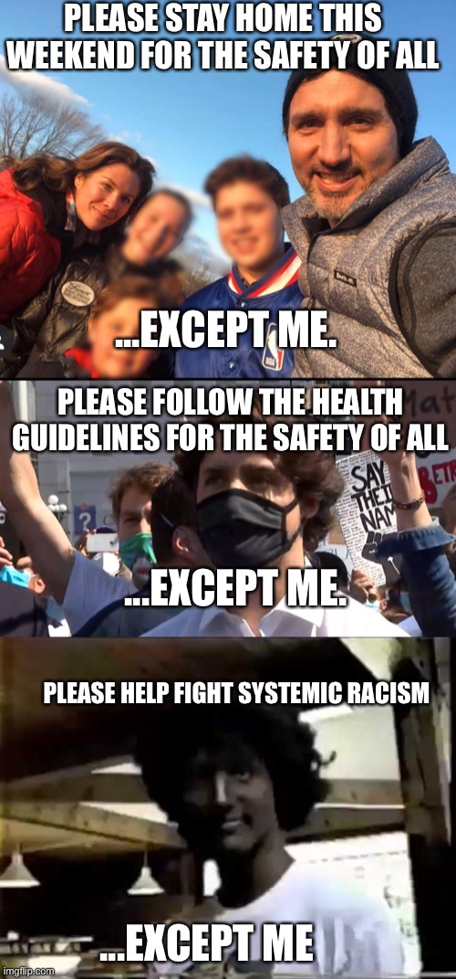 2 face Trudeau | PLEASE STAY HOME THIS WEEKEND FOR THE SAFETY OF ALL; ...EXCEPT ME. PLEASE FOLLOW THE HEALTH GUIDELINES FOR THE SAFETY OF ALL; ...EXCEPT ME. PLEASE HELP FIGHT SYSTEMIC RACISM; ...EXCEPT ME | image tagged in justin trudeau,coronavirus,blackface | made w/ Imgflip meme maker