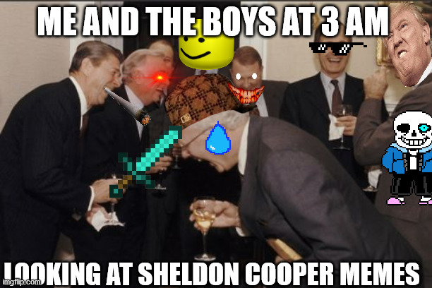 Meme | ME AND THE BOYS AT 3 AM; LOOKING AT SHELDON COOPER MEMES | image tagged in memes,laughing men in suits | made w/ Imgflip meme maker