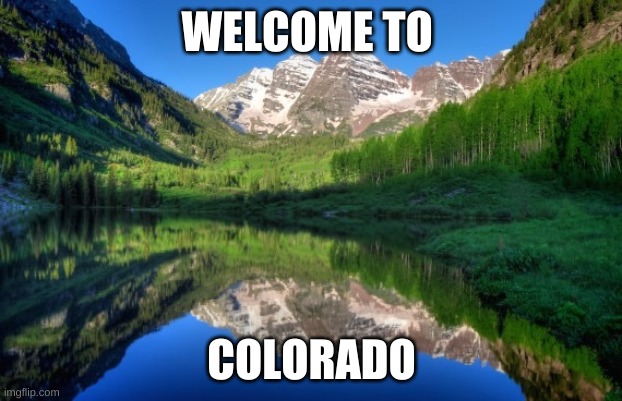 Colorado mountains | WELCOME TO COLORADO | image tagged in colorado mountains | made w/ Imgflip meme maker