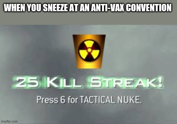 Best Streak Yet! | WHEN YOU SNEEZE AT AN ANTI-VAX CONVENTION | image tagged in tactical nuke | made w/ Imgflip meme maker