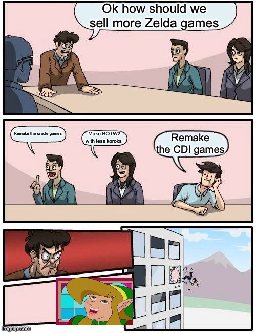 Boardroom Meeting Suggestion | Ok how should we sell more Zelda games; Remake the oracle games; Make BOTW2 with less koroks; Remake the CDI games | image tagged in memes,boardroom meeting suggestion | made w/ Imgflip meme maker
