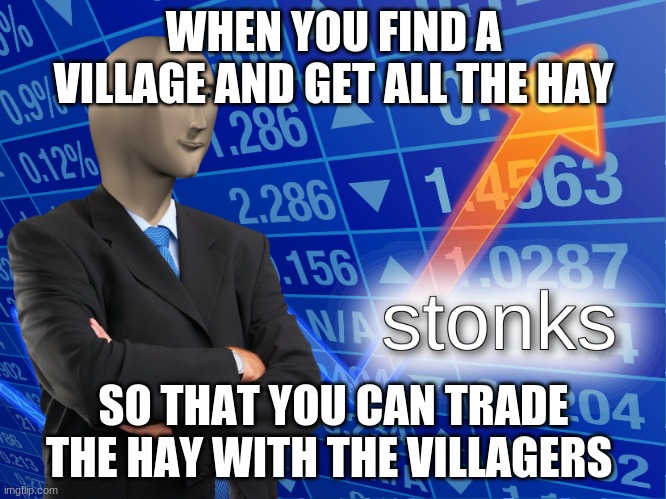 stonks |  WHEN YOU FIND A VILLAGE AND GET ALL THE HAY; SO THAT YOU CAN TRADE THE HAY WITH THE VILLAGERS | image tagged in stonks | made w/ Imgflip meme maker