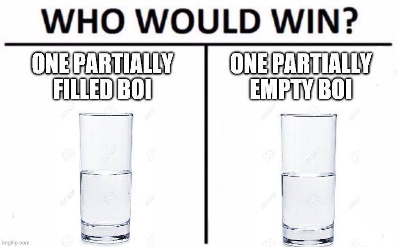 Who Would Win? Meme | ONE PARTIALLY FILLED BOI; ONE PARTIALLY EMPTY BOI | image tagged in memes,who would win | made w/ Imgflip meme maker