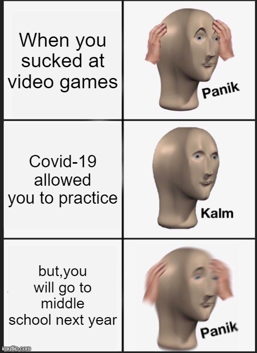 Panik Kalm Panik | When you sucked at video games; Covid-19 allowed you to practice; but,you will go to middle school next year | image tagged in memes,panik kalm panik | made w/ Imgflip meme maker