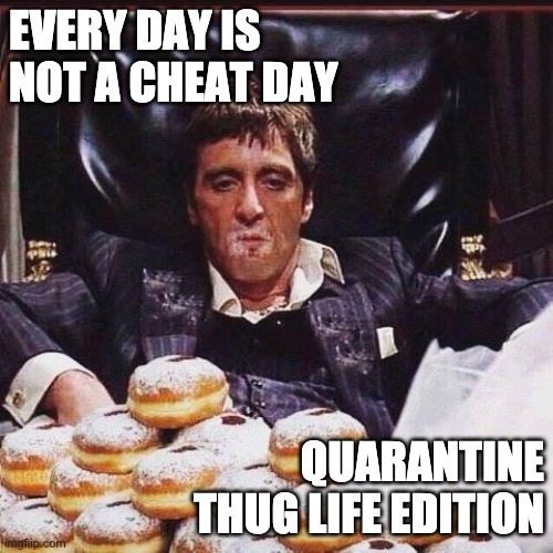 Cheat Days | EVERY DAY IS NOT A CHEAT DAY; QUARANTINE THUG LIFE EDITION | image tagged in diet cheat days | made w/ Imgflip meme maker