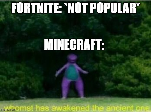 Whomst has awakened the ancient one | FORTNITE: *NOT POPULAR*; MINECRAFT: | image tagged in whomst has awakened the ancient one | made w/ Imgflip meme maker