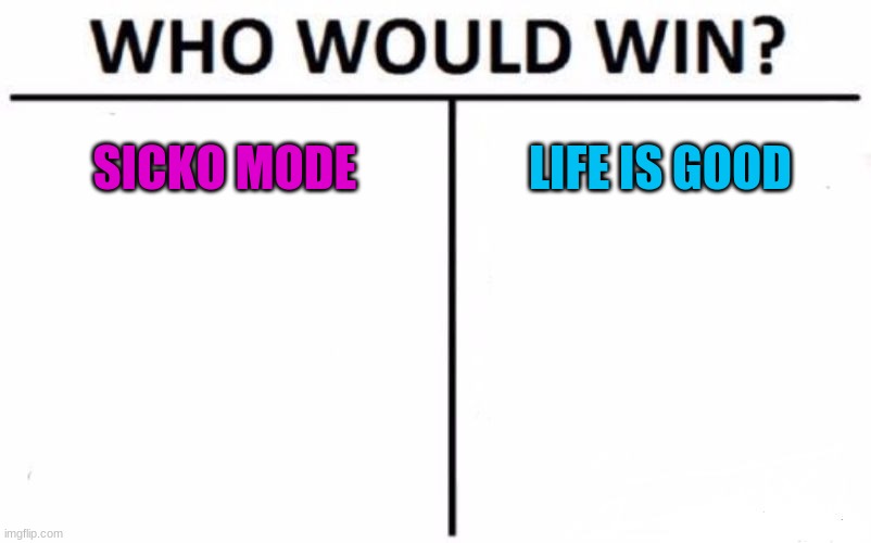 which drake collab is better (judge this as if they both came out at the same time, i know sicko mode is dead now) | SICKO MODE; LIFE IS GOOD | image tagged in memes,who would win,drake,sicko mode,collabs,life is good | made w/ Imgflip meme maker