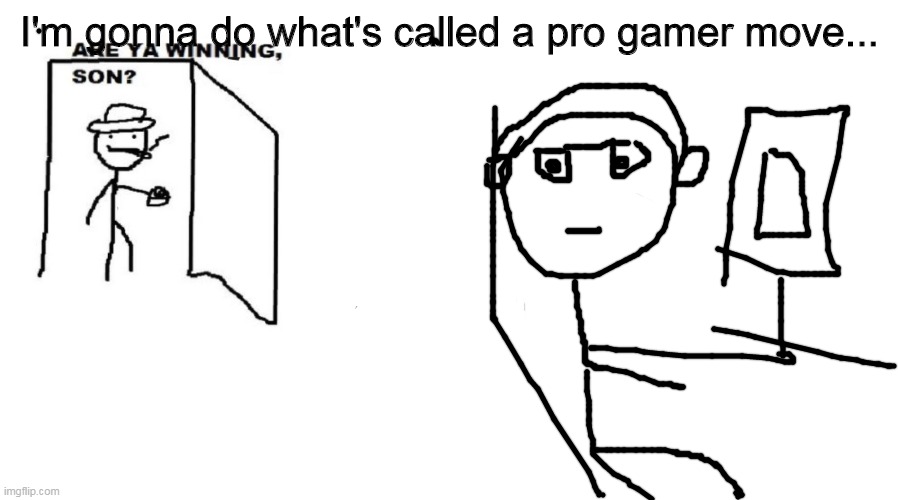 no dad | I'm gonna do what's called a pro gamer move... | image tagged in are ya winning son | made w/ Imgflip meme maker