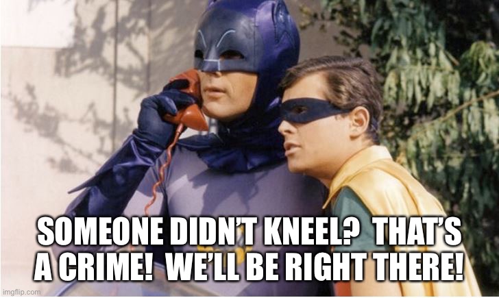 Bat Man (Original) | SOMEONE DIDN’T KNEEL?  THAT’S A CRIME!  WE’LL BE RIGHT THERE! | image tagged in bat man original | made w/ Imgflip meme maker