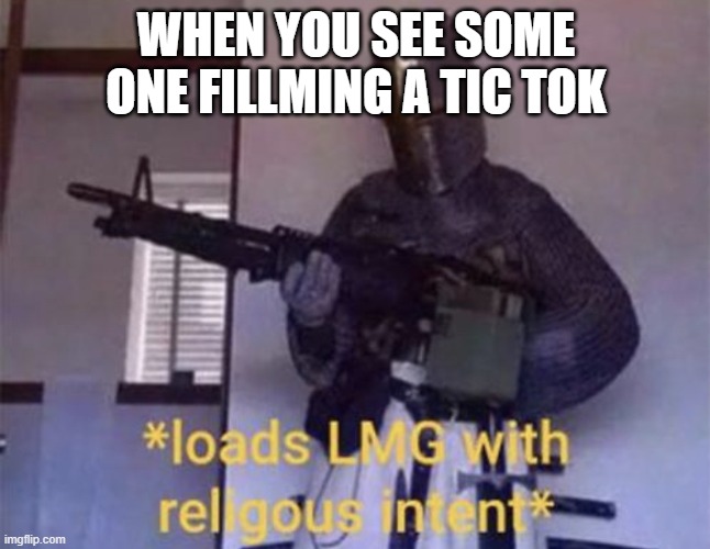 Loads LMG with religious intent | WHEN YOU SEE SOME ONE FILLMING A TIC TOK | image tagged in loads lmg with religious intent | made w/ Imgflip meme maker