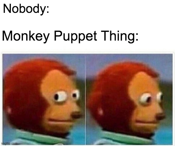 I was bored | Nobody:; Monkey Puppet Thing: | image tagged in memes | made w/ Imgflip meme maker