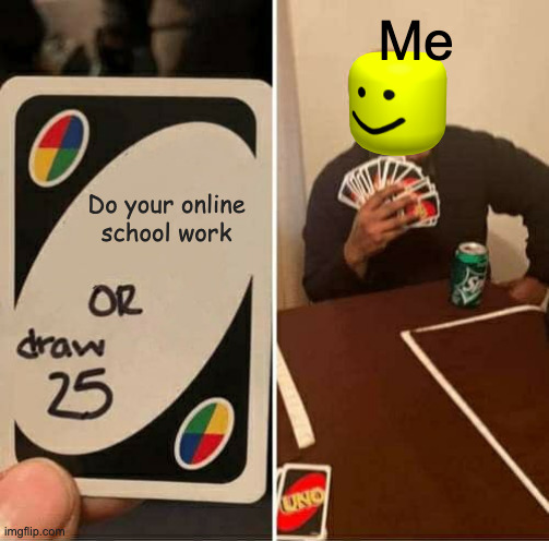 UNO Draw 25 Cards Meme | Me; Do your online school work | image tagged in memes,uno draw 25 cards | made w/ Imgflip meme maker