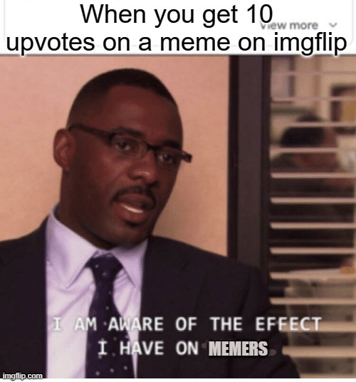 I am aware of the effect I have on women | When you get 10 upvotes on a meme on imgflip; MEMERS | image tagged in idris elba | made w/ Imgflip meme maker