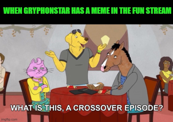 What is this? A Crossover Episode? | WHEN GRYPHONSTAR HAS A MEME IN THE FUN STREAM | image tagged in what is this a crossover episode | made w/ Imgflip meme maker