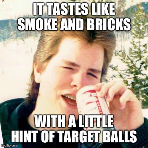 Eighties Teen Meme | IT TASTES LIKE SMOKE AND BRICKS WITH A LITTLE HINT OF TARGET BALLS | image tagged in memes,eighties teen | made w/ Imgflip meme maker