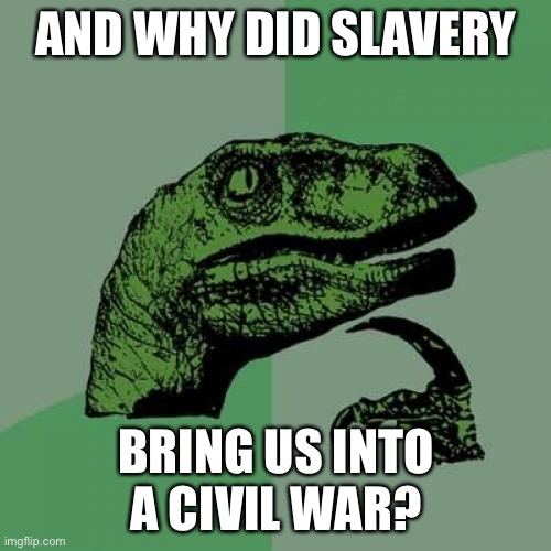 Philosoraptor Meme | AND WHY DID SLAVERY BRING US INTO A CIVIL WAR? | image tagged in memes,philosoraptor | made w/ Imgflip meme maker