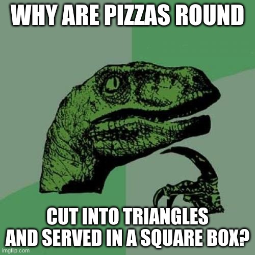 Philosoraptor | WHY ARE PIZZAS ROUND; CUT INTO TRIANGLES AND SERVED IN A SQUARE BOX? | image tagged in memes,philosoraptor,funny,imgflip | made w/ Imgflip meme maker