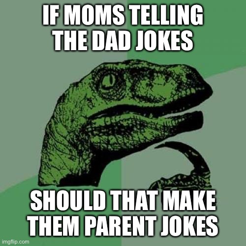 Philosoraptor Meme | IF MOMS TELLING THE DAD JOKES; SHOULD THAT MAKE THEM PARENT JOKES | image tagged in memes,philosoraptor | made w/ Imgflip meme maker