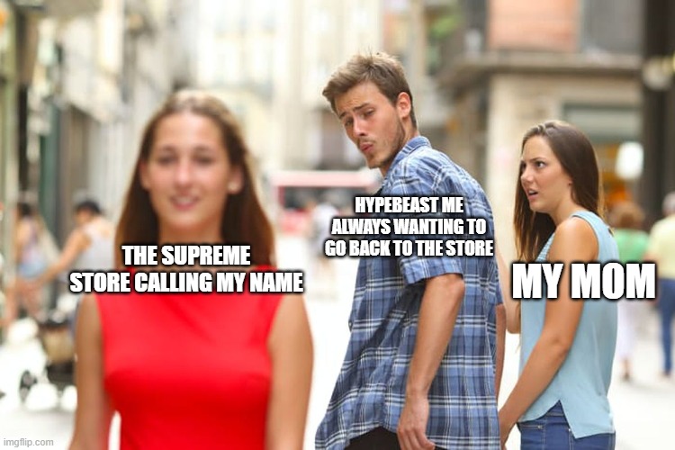 Distracted Boyfriend Meme | HYPEBEAST ME ALWAYS WANTING TO GO BACK TO THE STORE; THE SUPREME STORE CALLING MY NAME; MY MOM | image tagged in memes,distracted boyfriend | made w/ Imgflip meme maker