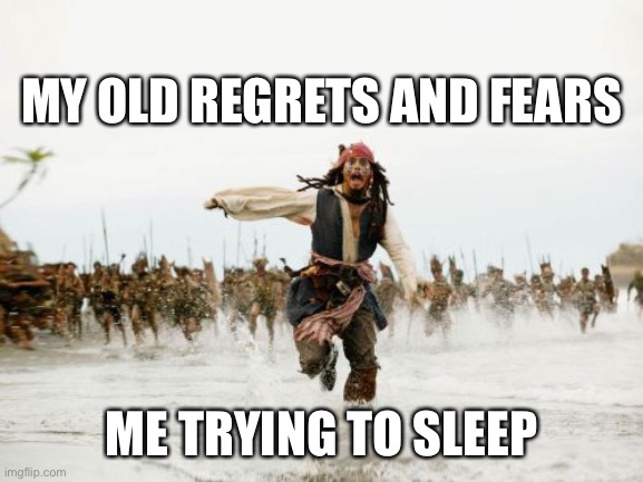 Jack Sparrow Being Chased | MY OLD REGRETS AND FEARS; ME TRYING TO SLEEP | image tagged in memes,jack sparrow being chased | made w/ Imgflip meme maker