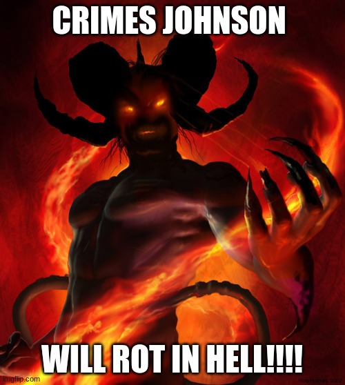 The Devil | CRIMES JOHNSON WILL ROT IN HELL!!!! | image tagged in the devil | made w/ Imgflip meme maker