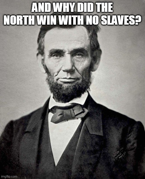 Abraham Lincoln | AND WHY DID THE NORTH WIN WITH NO SLAVES? | image tagged in abraham lincoln | made w/ Imgflip meme maker