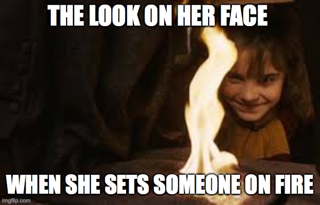 Hermione setting fire to snapes cloak | THE LOOK ON HER FACE; WHEN SHE SETS SOMEONE ON FIRE | image tagged in hermione setting fire to snapes cloak | made w/ Imgflip meme maker