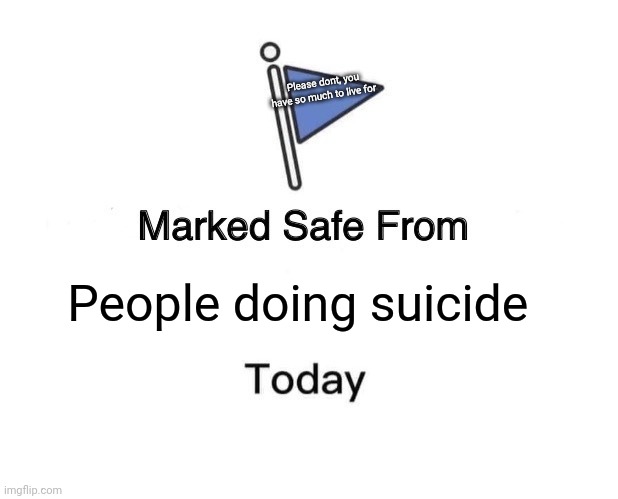 Marked Safe From Meme | Please dont, you have so much to live for; People doing suicide | image tagged in memes,marked safe from | made w/ Imgflip meme maker