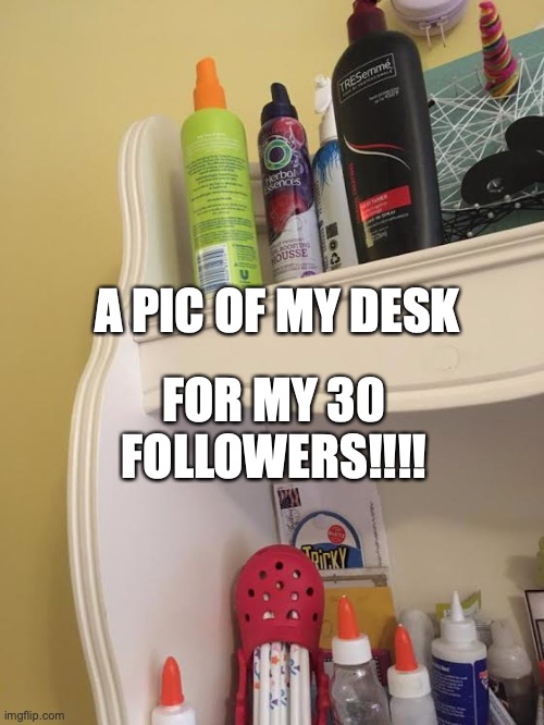 Haha, hope you like! Its super random, like me! When I get to 60 followers I'll do another one | A PIC OF MY DESK; FOR MY 30 FOLLOWERS!!!! | image tagged in reveal,randomthingfrommyroom,my desk | made w/ Imgflip meme maker