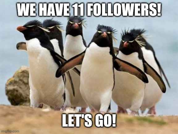 Yes!!! | WE HAVE 11 FOLLOWERS! LET'S GO! | image tagged in memes,penguin gang | made w/ Imgflip meme maker