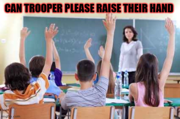 Classroom | CAN TROOPER PLEASE RAISE THEIR HAND | image tagged in classroom | made w/ Imgflip meme maker