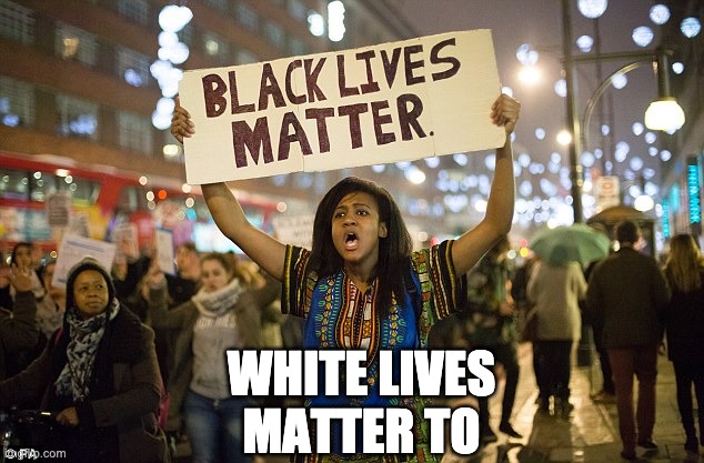 hey they matter to | WHITE LIVES
MATTER TO | image tagged in black lies matter | made w/ Imgflip meme maker