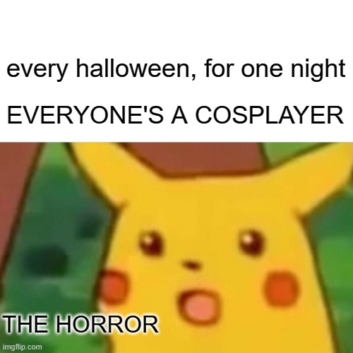 Surprised Pikachu | every halloween, for one night; EVERYONE'S A COSPLAYER; THE HORROR | image tagged in memes,surprised pikachu | made w/ Imgflip meme maker