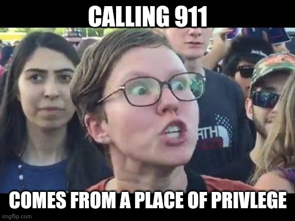 Angry sjw | CALLING 911 COMES FROM A PLACE OF PRIVLEGE | image tagged in angry sjw | made w/ Imgflip meme maker