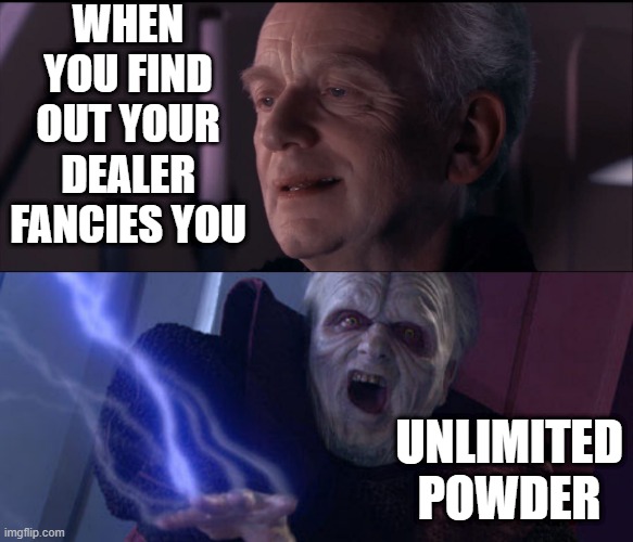 WHEN YOU FIND OUT YOUR DEALER FANCIES YOU; UNLIMITED POWDER | image tagged in palpatine ironic,palpatine unlimited power | made w/ Imgflip meme maker
