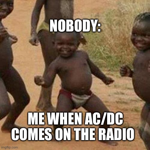 Third World Success Kid | NOBODY:; ME WHEN AC/DC COMES ON THE RADIO | image tagged in memes,third world success kid,ac/dc,music,rock music | made w/ Imgflip meme maker