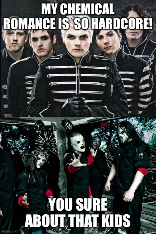 MY CHEMICAL ROMANCE IS  SO HARDCORE! YOU SURE ABOUT THAT KIDS | image tagged in my chemical romance,slipknot | made w/ Imgflip meme maker