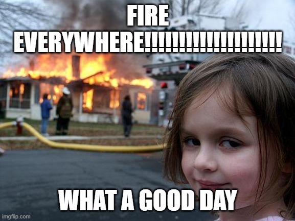 Disaster Girl | FIRE EVERYWHERE!!!!!!!!!!!!!!!!!!!! WHAT A GOOD DAY | image tagged in memes,disaster girl | made w/ Imgflip meme maker