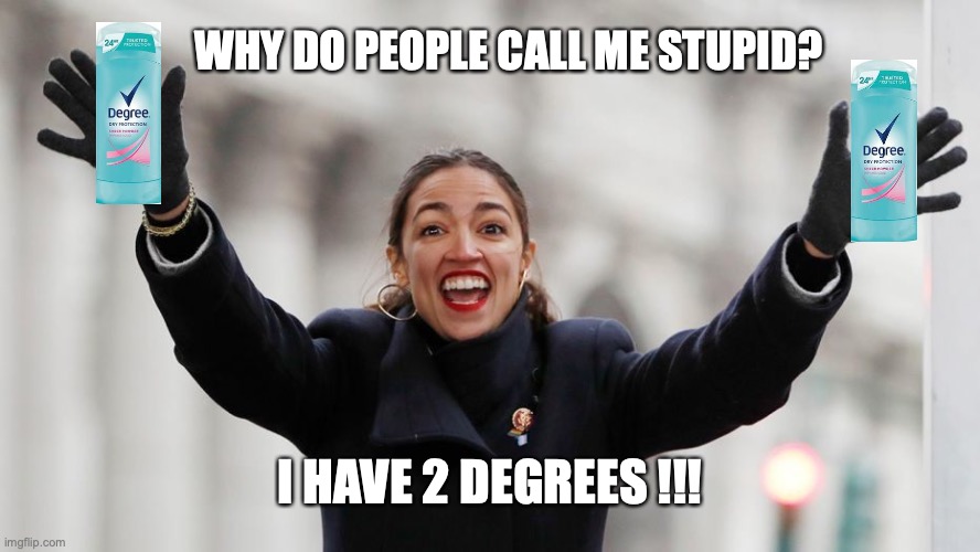 AOC Free Stuff | WHY DO PEOPLE CALL ME STUPID? I HAVE 2 DEGREES !!! | image tagged in aoc free stuff | made w/ Imgflip meme maker