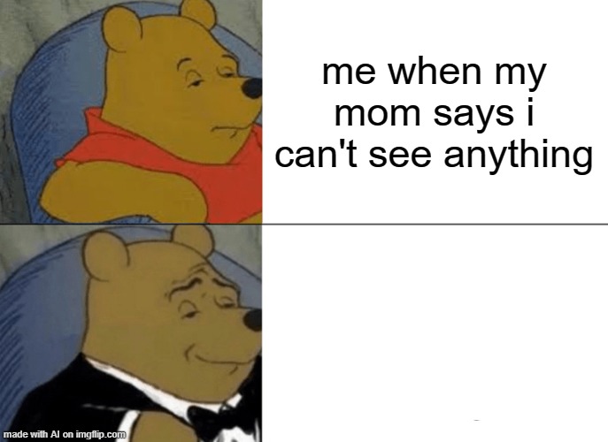 This is quite literal - AI Meme Week 2 - June 8-12 a JumRum and EGOS event! | me when my mom says i can't see anything | image tagged in memes,tuxedo winnie the pooh,ai meme week,jumrum,egos,can't see | made w/ Imgflip meme maker