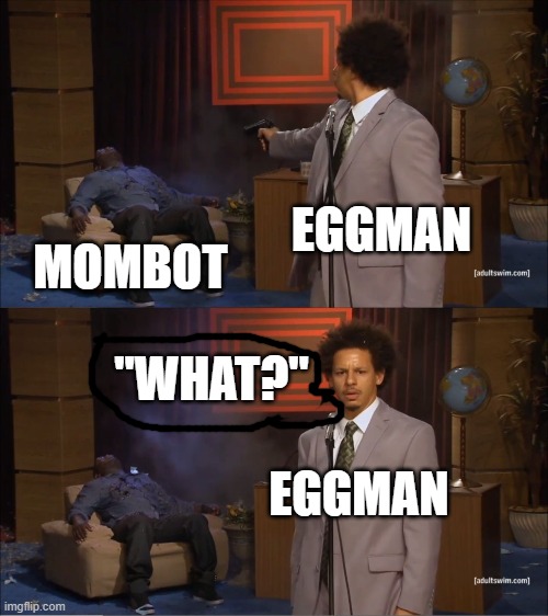 episode "mombot" of sonic boom | EGGMAN; MOMBOT; "WHAT?"; EGGMAN | image tagged in memes,who killed hannibal,sonic boom | made w/ Imgflip meme maker