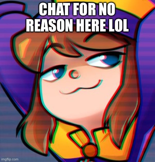 Smug hat kid | CHAT FOR NO REASON HERE LOL | image tagged in smug hat kid | made w/ Imgflip meme maker