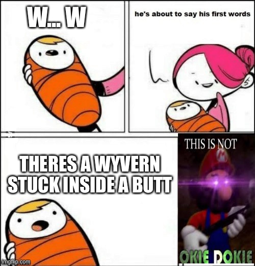 baby first words | W... W; THERES A WYVERN STUCK INSIDE A BUTT | image tagged in baby first words | made w/ Imgflip meme maker