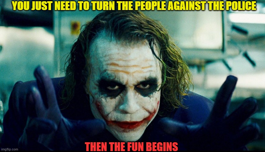 Theres chaos with no police |  YOU JUST NEED TO TURN THE PEOPLE AGAINST THE POLICE; THEN THE FUN BEGINS | image tagged in batman,the joker,dc,marvel,comics | made w/ Imgflip meme maker