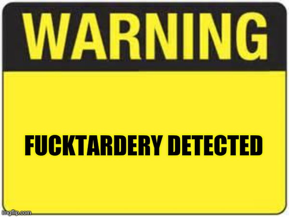 blank warning sign | FUCKTARDERY DETECTED | image tagged in blank warning sign | made w/ Imgflip meme maker