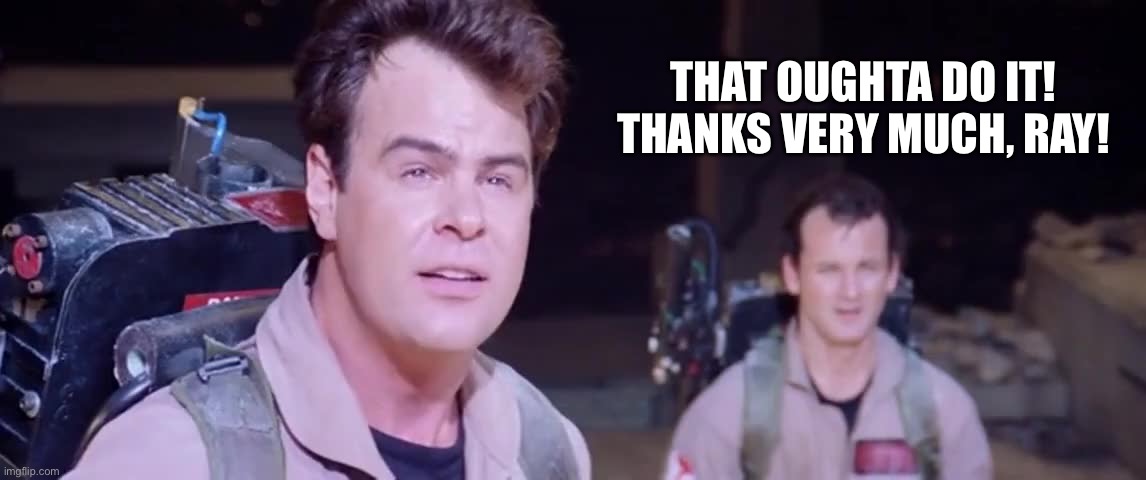 Thanks very much, Ray! | THAT OUGHTA DO IT! THANKS VERY MUCH, RAY! | image tagged in fun,movies | made w/ Imgflip meme maker