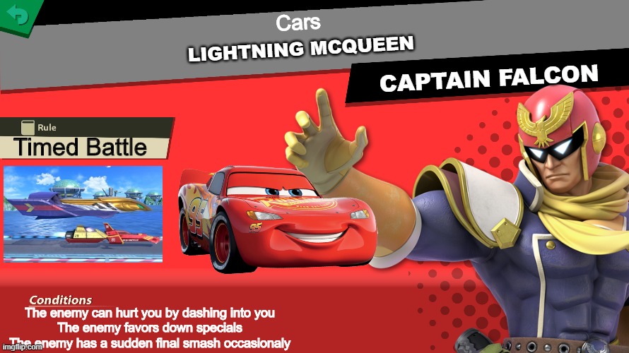 The first cars spirit joins the spirit board! | Cars; LIGHTNING MCQUEEN; CAPTAIN FALCON; Timed Battle; The enemy can hurt you by dashing into you
The enemy favors down specials
The enemy has a sudden final smash occasionaly | image tagged in smash bros spirit fight,super smash bros,cars,pixar | made w/ Imgflip meme maker