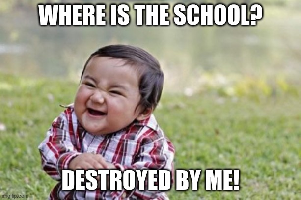 Where the school | WHERE IS THE SCHOOL? DESTROYED BY ME! | image tagged in memes,evil toddler | made w/ Imgflip meme maker