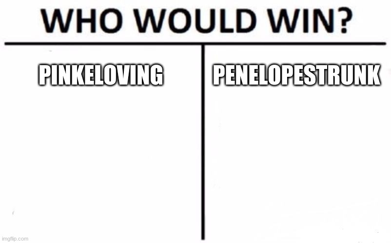 Who Would Win? Meme | PINKELOVING; PENELOPESTRUNK | image tagged in memes,who would win | made w/ Imgflip meme maker